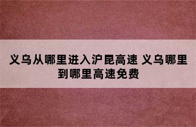 义乌从哪里进入沪昆高速 义乌哪里到哪里高速免费